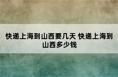 快递上海到山西要几天 快递上海到山西多少钱